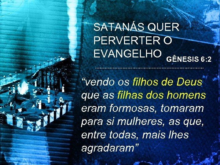 SATANÁS QUER PERVERTER O EVANGELHO GÊNESIS 6: 2 “vendo os filhos de Deus que