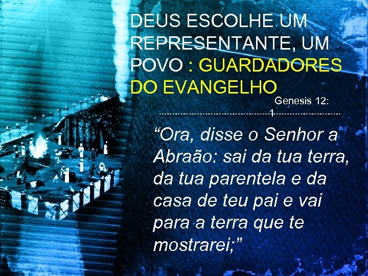 DEUS ESCOLHE UM REPRESENTANTE, UM POVO : GUARDADORES DO EVANGELHO Genesis 12: 1 “Ora,