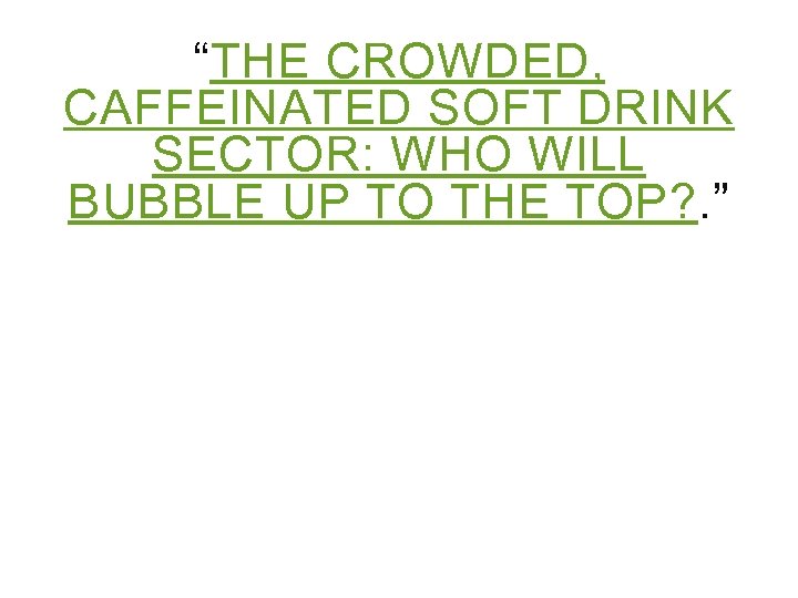 “THE CROWDED, CAFFEINATED SOFT DRINK SECTOR: WHO WILL BUBBLE UP TO THE TOP? .