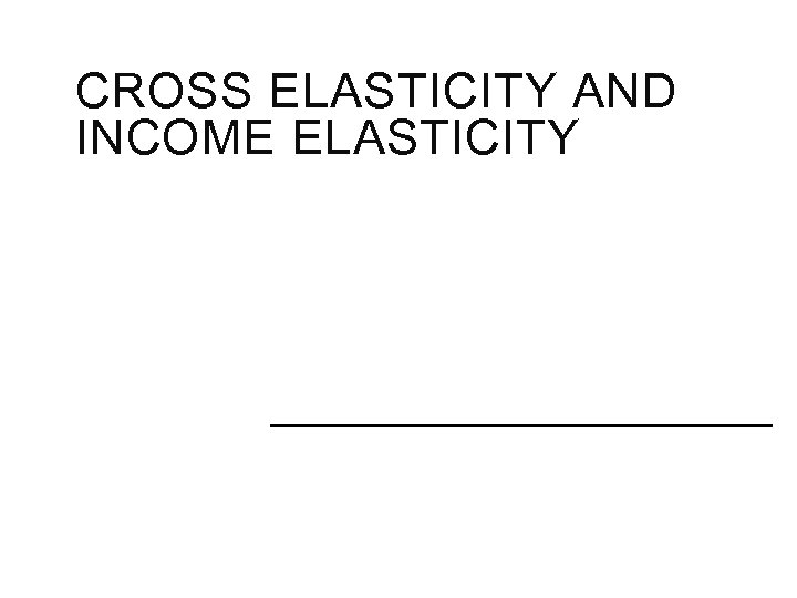CROSS ELASTICITY AND INCOME ELASTICITY 