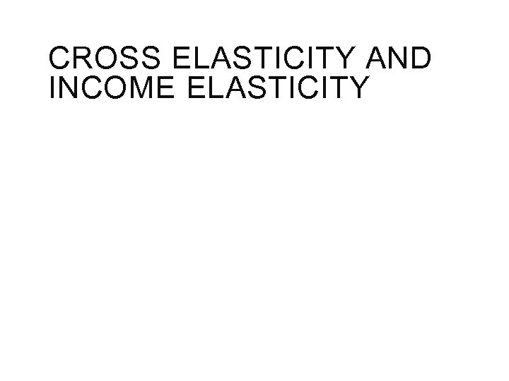 CROSS ELASTICITY AND INCOME ELASTICITY 