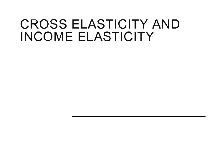 CROSS ELASTICITY AND INCOME ELASTICITY 