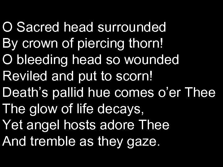 O Sacred head surrounded By crown of piercing thorn! O bleeding head so wounded