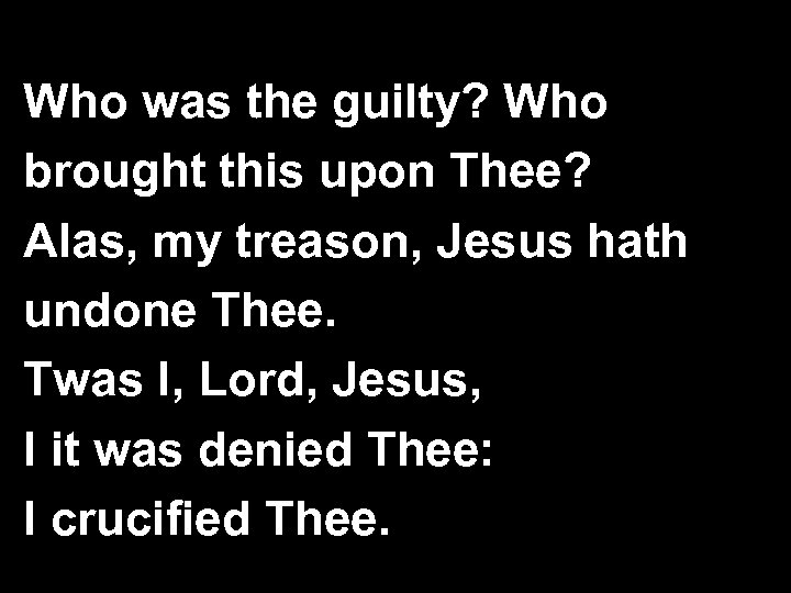 Who was the guilty? Who brought this upon Thee? Alas, my treason, Jesus hath