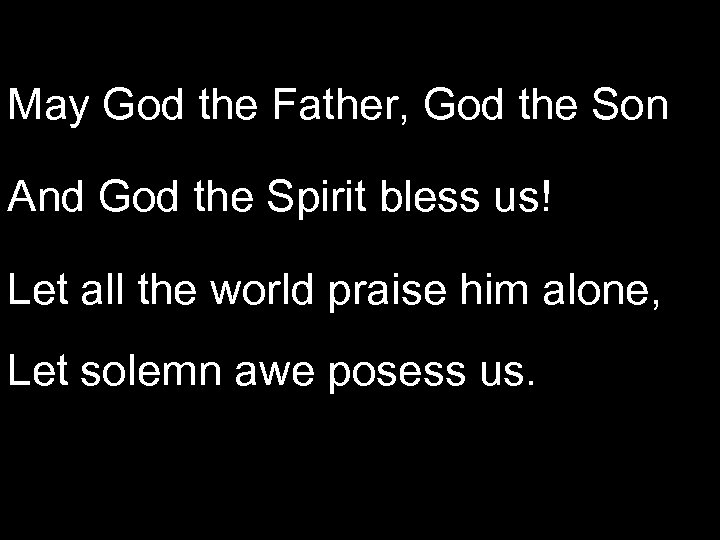 May God the Father, God the Son And God the Spirit bless us! Let