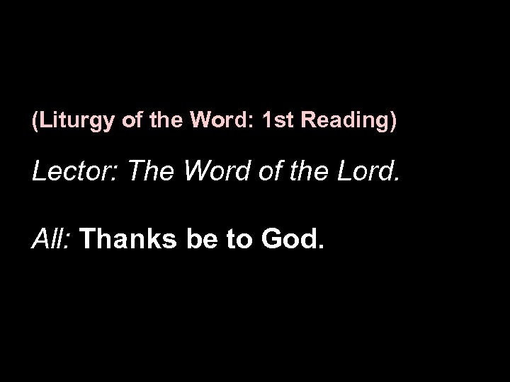 (Liturgy of the Word: 1 st Reading) Lector: The Word of the Lord. All: