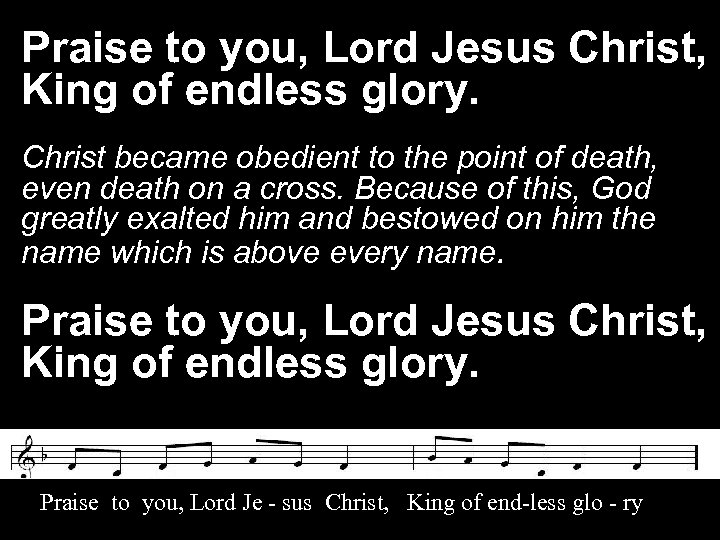 Praise to you, Lord Jesus Christ, King of endless glory. Christ became obedient to