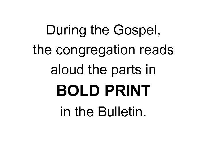 During the Gospel, the congregation reads aloud the parts in BOLD PRINT in the