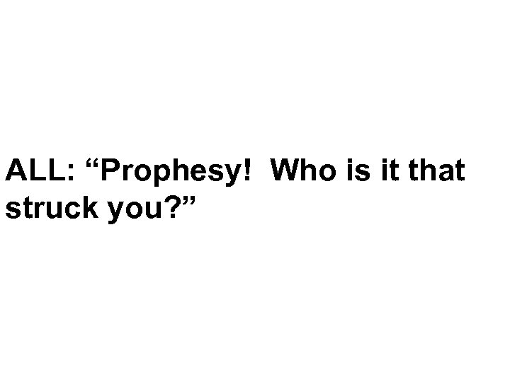 ALL: “Prophesy! Who is it that struck you? ” 