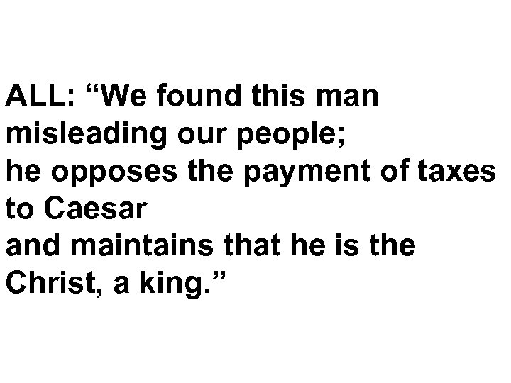 ALL: “We found this man misleading our people; he opposes the payment of taxes