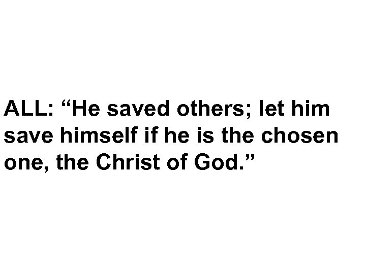 ALL: “He saved others; let him save himself if he is the chosen one,