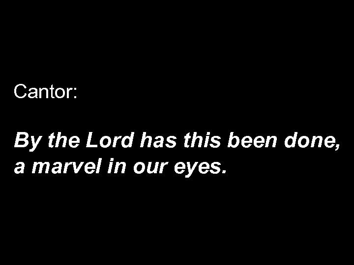 Cantor: By the Lord has this been done, a marvel in our eyes. 