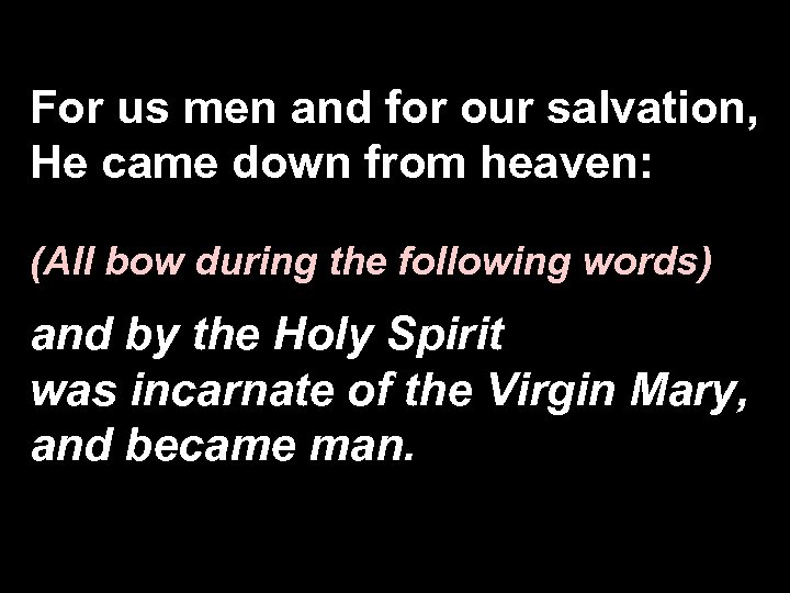 For us men and for our salvation, He came down from heaven: (All bow