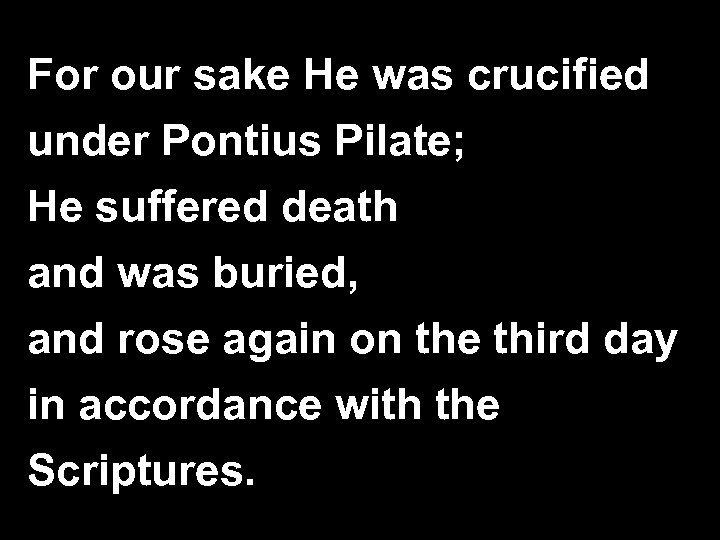 For our sake He was crucified under Pontius Pilate; He suffered death and was