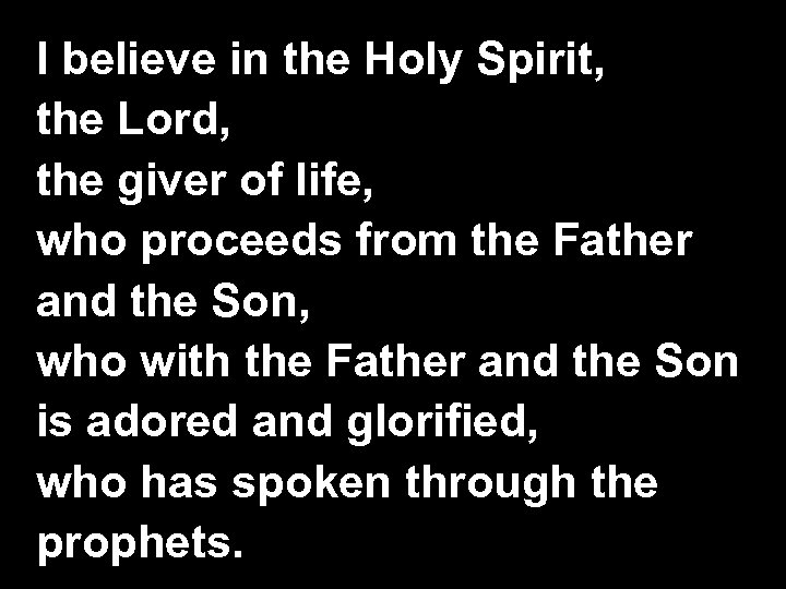 I believe in the Holy Spirit, the Lord, the giver of life, who proceeds