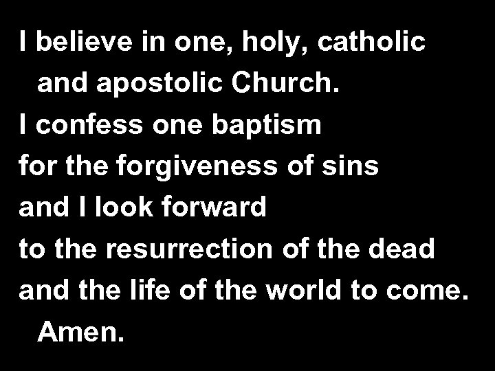 I believe in one, holy, catholic and apostolic Church. I confess one baptism for