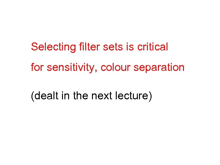 Selecting filter sets is critical for sensitivity, colour separation (dealt in the next lecture)