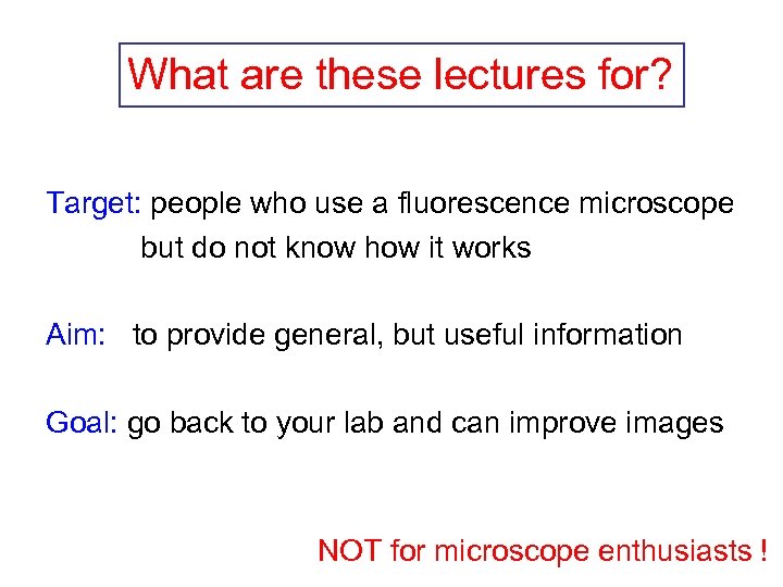 What are these lectures for? Target: people who use a fluorescence microscope but do