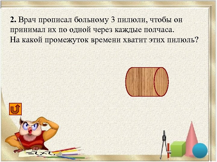 2. Врач прописал больному 3 пилюли, чтобы он принимал их по одной через каждые