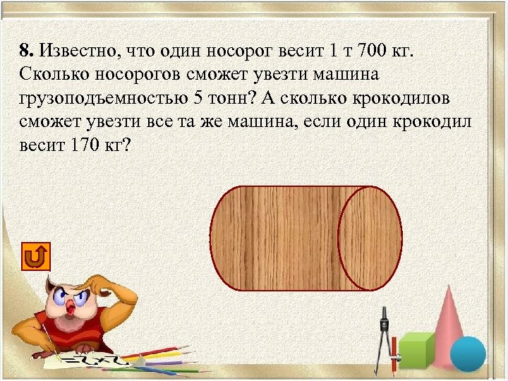 8. Известно, что один носорог весит 1 т 700 кг. Сколько носорогов сможет увезти