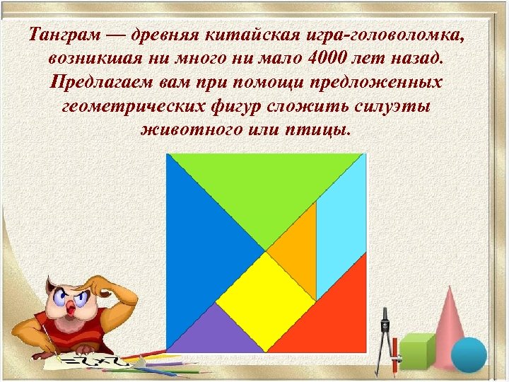Танграм — древняя китайская игра-головоломка, возникшая ни много ни мало 4000 лет назад. Предлагаем