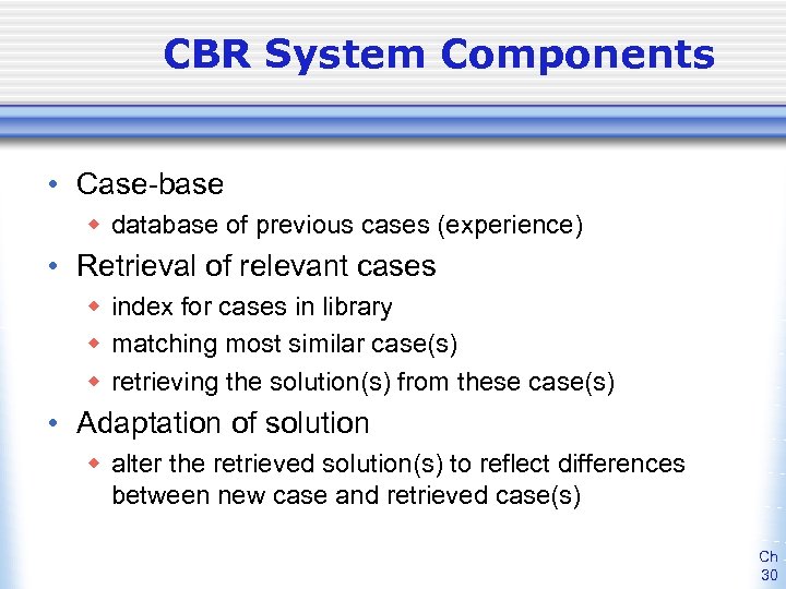 CBR System Components • Case-base w database of previous cases (experience) • Retrieval of