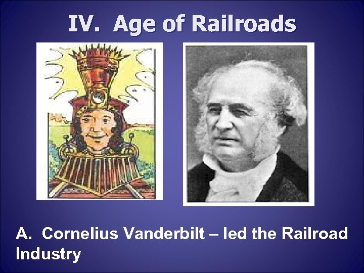 IV. Age of Railroads A. Cornelius Vanderbilt – led the Railroad Industry 