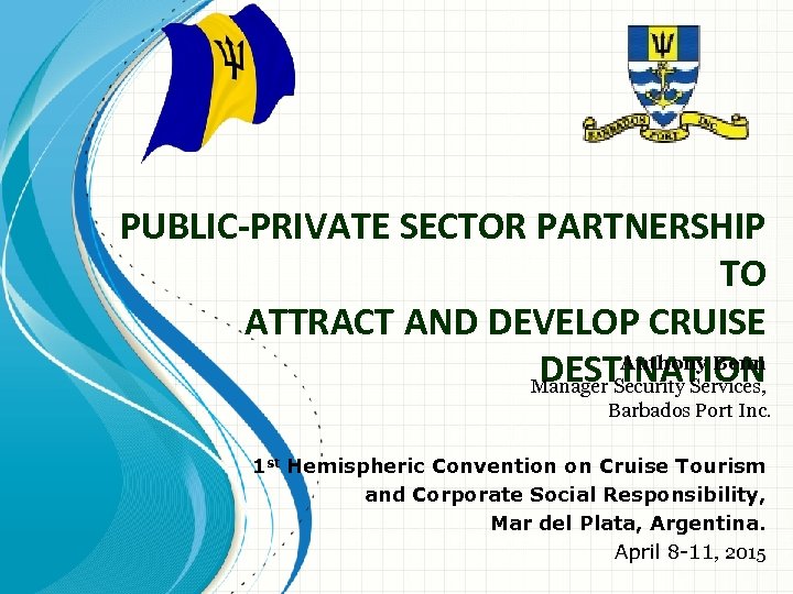 PUBLIC-PRIVATE SECTOR PARTNERSHIP TO ATTRACT AND DEVELOP CRUISE Anthony Benn DESTINATION Manager Security Services,