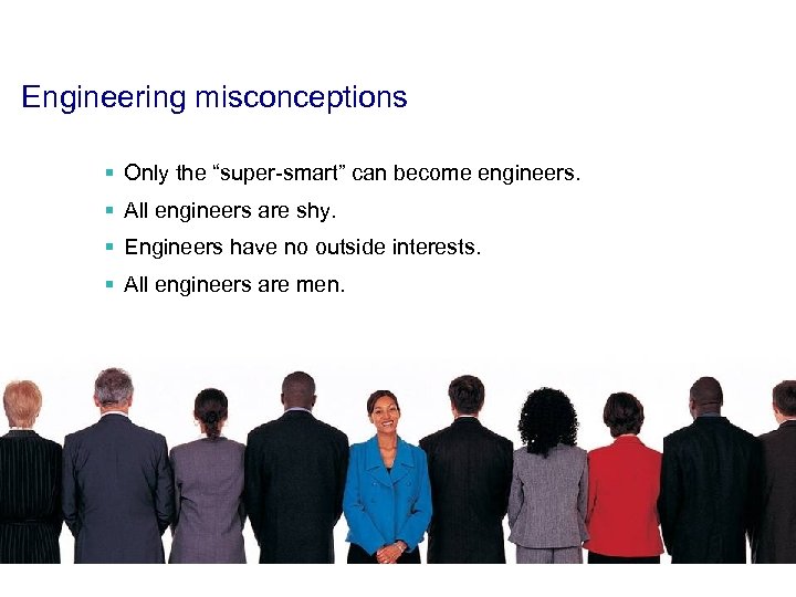 Engineering misconceptions § Only the “super-smart” can become engineers. § All engineers are shy.
