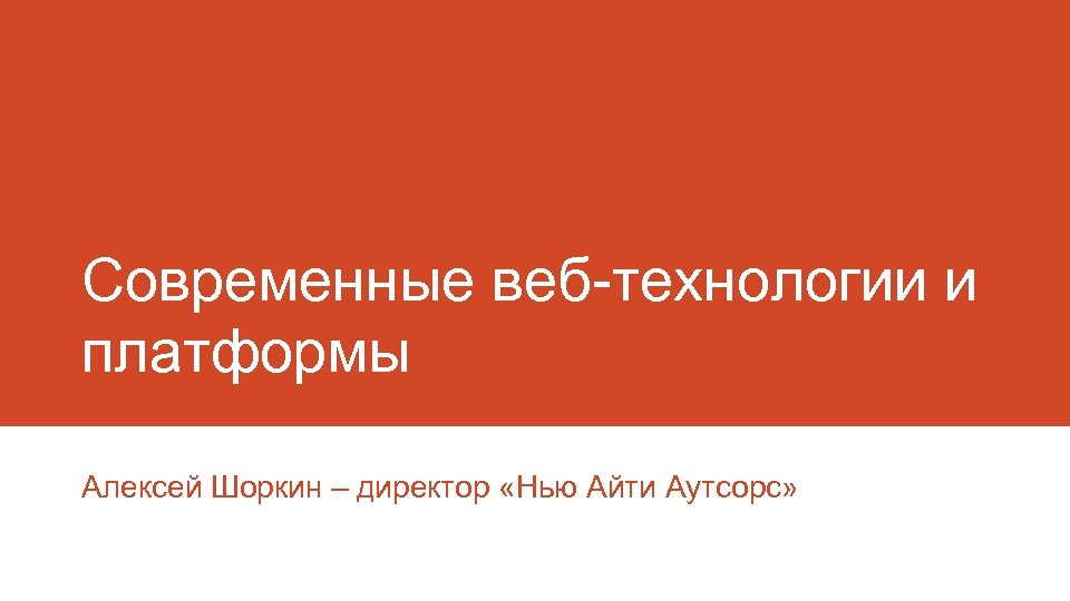 Современные веб-технологии и платформы Алексей Шоркин – директор «Нью Айти Аутсорс» 