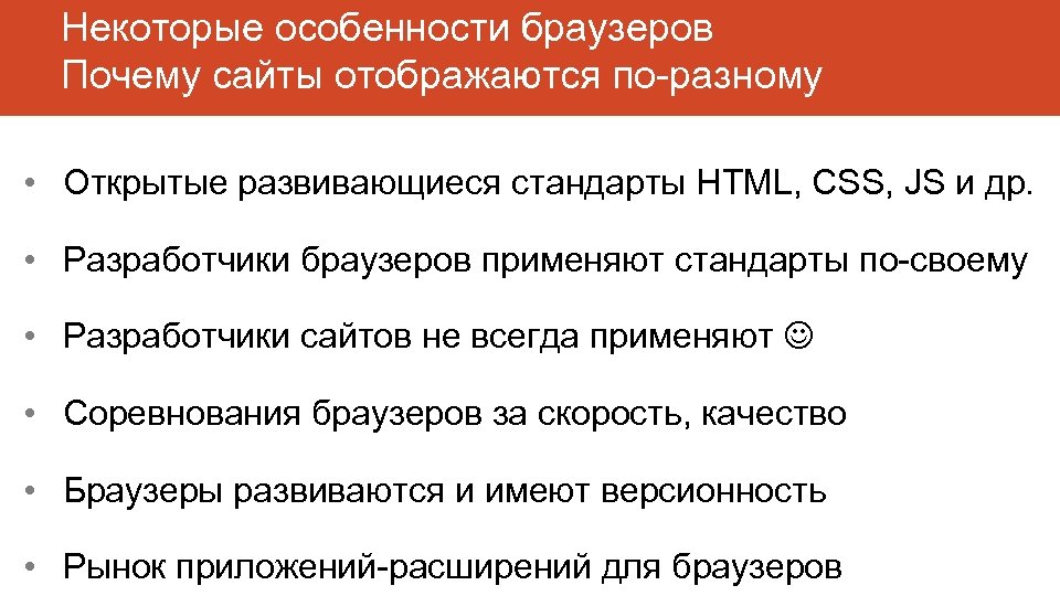 Некоторые особенности браузеров Почему сайты отображаются по-разному • Открытые развивающиеся стандарты HTML, CSS, JS