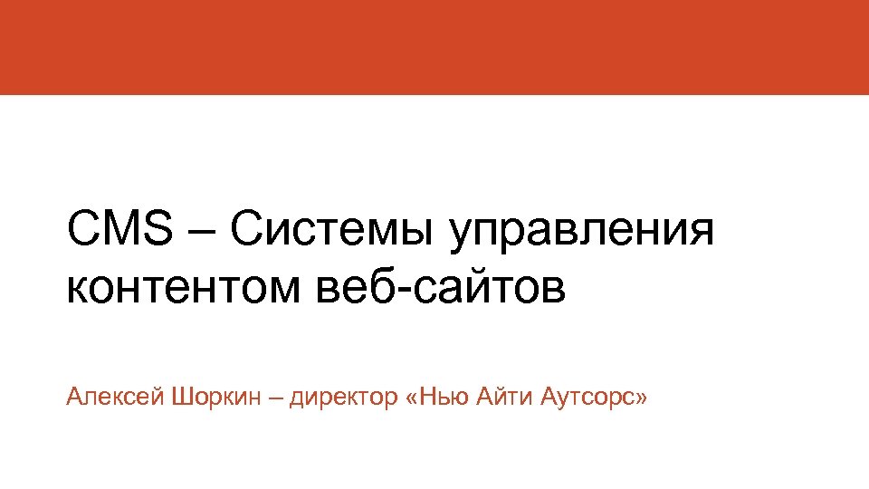 CMS – Системы управления контентом веб-сайтов Алексей Шоркин – директор «Нью Айти Аутсорс» 