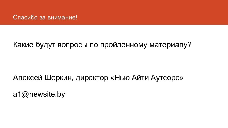 Спасибо за внимание! Какие будут вопросы по пройденному материалу? Алексей Шоркин, директор «Нью Айти