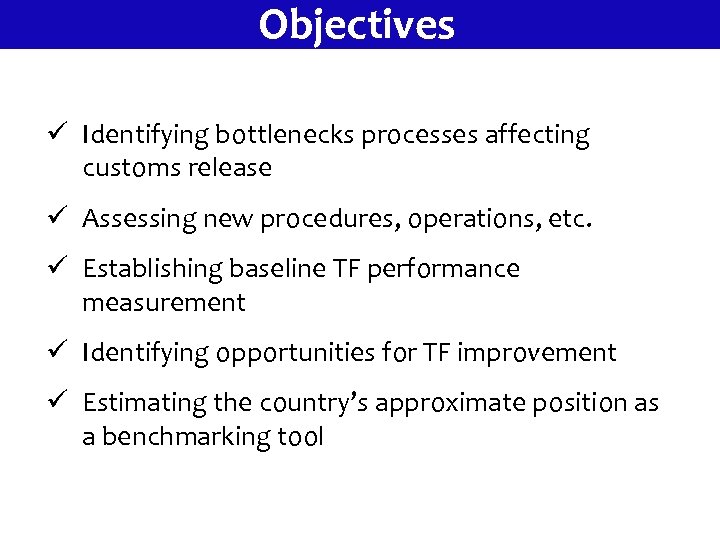 Objectives ü Identifying bottlenecks processes affecting customs release ü Assessing new procedures, operations, etc.