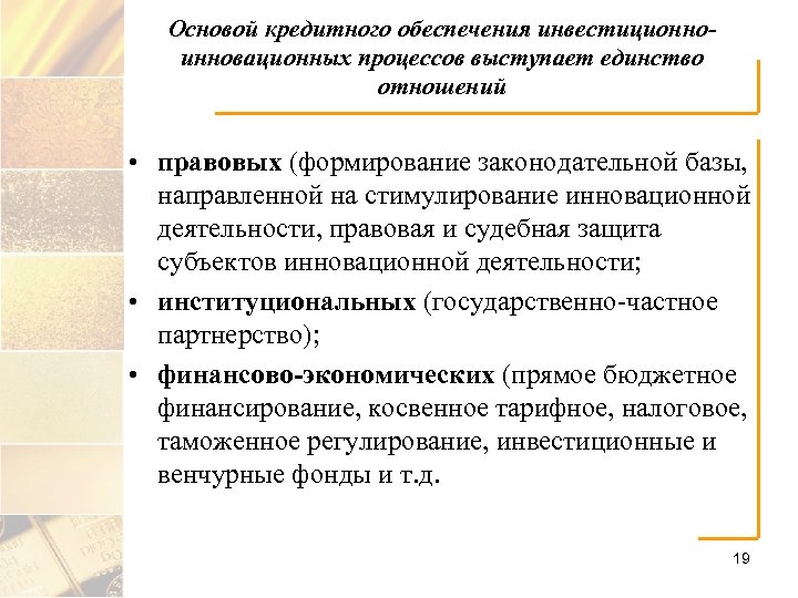 Основой кредитного обеспечения инвестиционноинновационных процессов выступает единство отношений • правовых (формирование законодательной базы, направленной