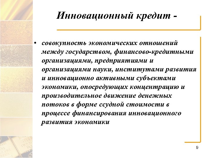 Инновационный кредит • совокупность экономических отношений между государством, финансово-кредитными организациями, предприятиями и организациями науки,