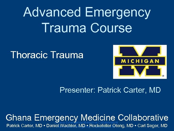 Advanced Emergency Trauma Course Thoracic Trauma Presenter: Patrick Carter, MD Ghana Emergency Medicine Collaborative