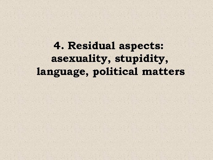 4. Residual aspects: asexuality, stupidity, language, political matters 