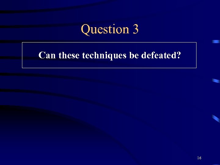 Question 3 Can these techniques be defeated? 16 