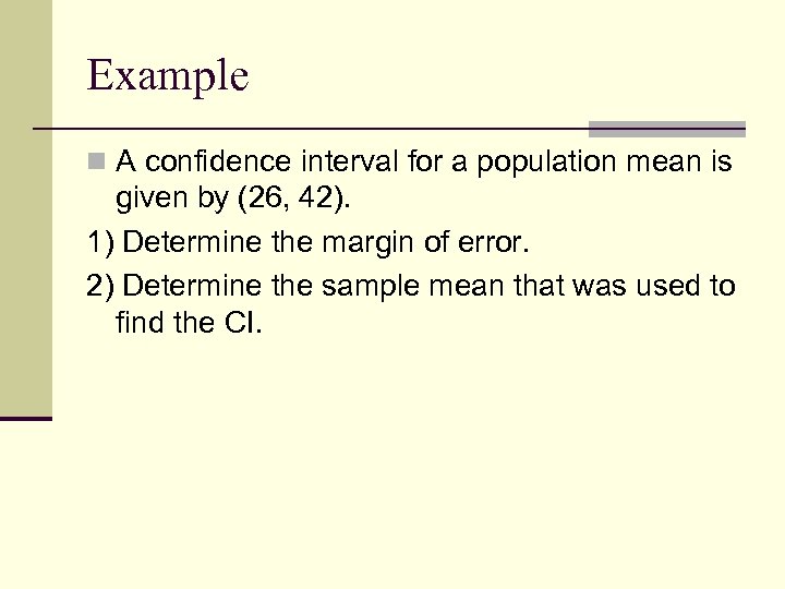 Example n A confidence interval for a population mean is given by (26, 42).