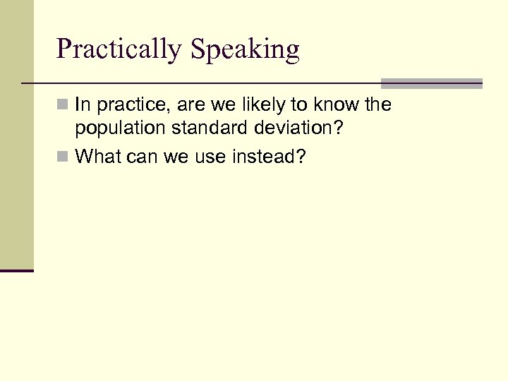Practically Speaking n In practice, are we likely to know the population standard deviation?