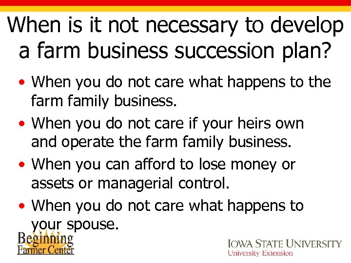 When is it not necessary to develop a farm business succession plan? • When