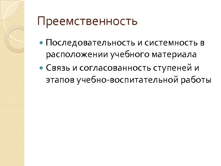 Преемственность Последовательность и системность в расположении учебного материала Связь и согласованность ступеней и этапов
