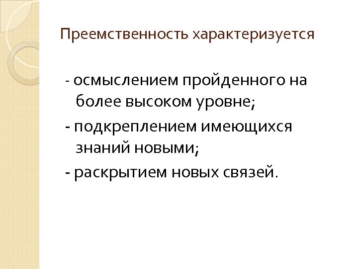 Преемственность характеризуется - осмыслением пройденного на более высоком уровне; - подкреплением имеющихся знаний новыми;