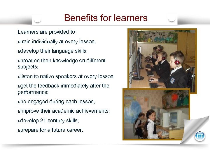 Benefits for learners Learners are provided to ь train individually at every lesson; ь