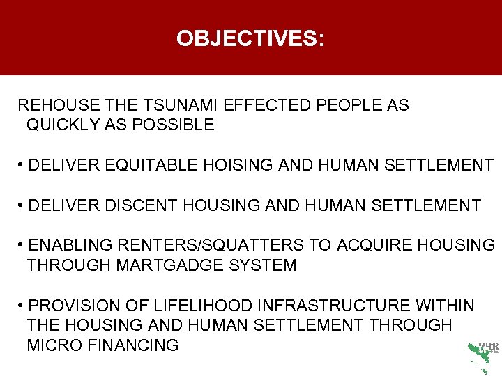 OBJECTIVES: REHOUSE THE TSUNAMI EFFECTED PEOPLE AS QUICKLY AS POSSIBLE • DELIVER EQUITABLE HOISING