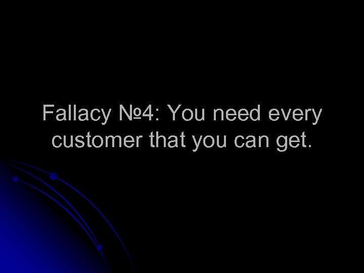 Fallacy № 4: You need every customer that you can get. 