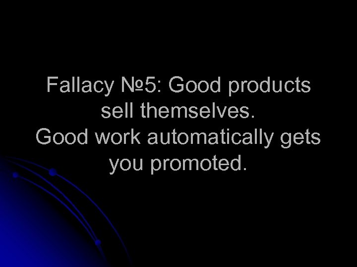 Fallacy № 5: Good products sell themselves. Good work automatically gets you promoted. 
