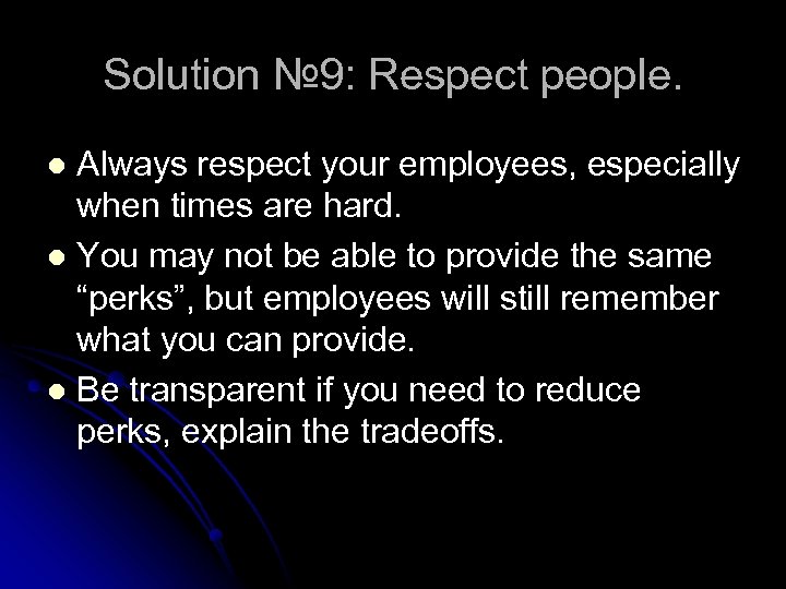 Solution № 9: Respect people. Always respect your employees, especially when times are hard.