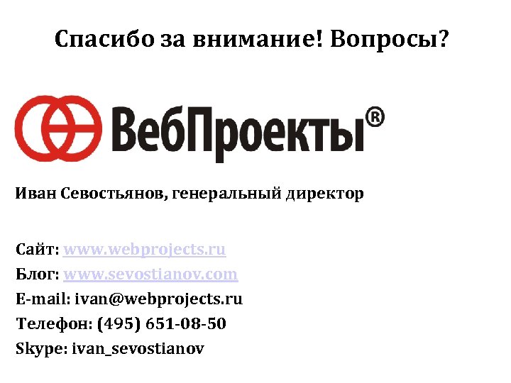 Спасибо за внимание! Вопросы? Иван Севостьянов, генеральный директор Сайт: www. webprojects. ru Блог: www.